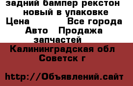 задний бампер рекстон 3   новый в упаковке › Цена ­ 8 000 - Все города Авто » Продажа запчастей   . Калининградская обл.,Советск г.